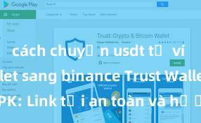 cách chuyển usdt từ ví trust wallet sang binance Trust Wallet APK: Link tải an toàn và hướng dẫn cài đặt