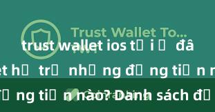 trust wallet ios tải ở đâu Trust Wallet hỗ trợ những đồng tiền nào? Danh sách đầy đủ