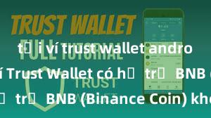 tải ví trust wallet android miễn phí Trust Wallet có hỗ trợ BNB (Binance Coin) không?